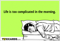 Life is too complicated in the morning.